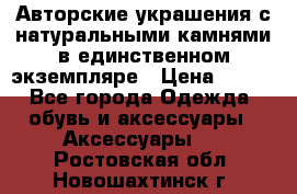 Авторские украшения с натуральными камнями в единственном экземпляре › Цена ­ 700 - Все города Одежда, обувь и аксессуары » Аксессуары   . Ростовская обл.,Новошахтинск г.